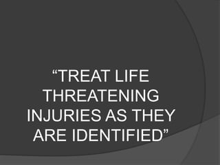 “TREAT LIFE
THREATENING
INJURIES AS THEY
ARE IDENTIFIED”
 