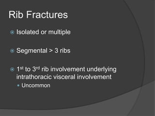 Rib Fractures
 Isolated or multiple
 Segmental > 3 ribs
 1st to 3rd rib involvement underlying
intrathoracic visceral involvement
 Uncommon
 