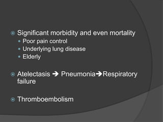  Significant morbidity and even mortality
 Poor pain control
 Underlying lung disease
 Elderly
 Atelectasis  PneumoniaRespiratory
failure
 Thromboembolism
 