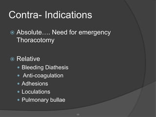 Contra- Indications
 Absolute…. Need for emergency
Thoracotomy
 Relative
 Bleeding Diathesis
 Anti-coagulation
 Adhesions
 Loculations
 Pulmonary bullae
68
 