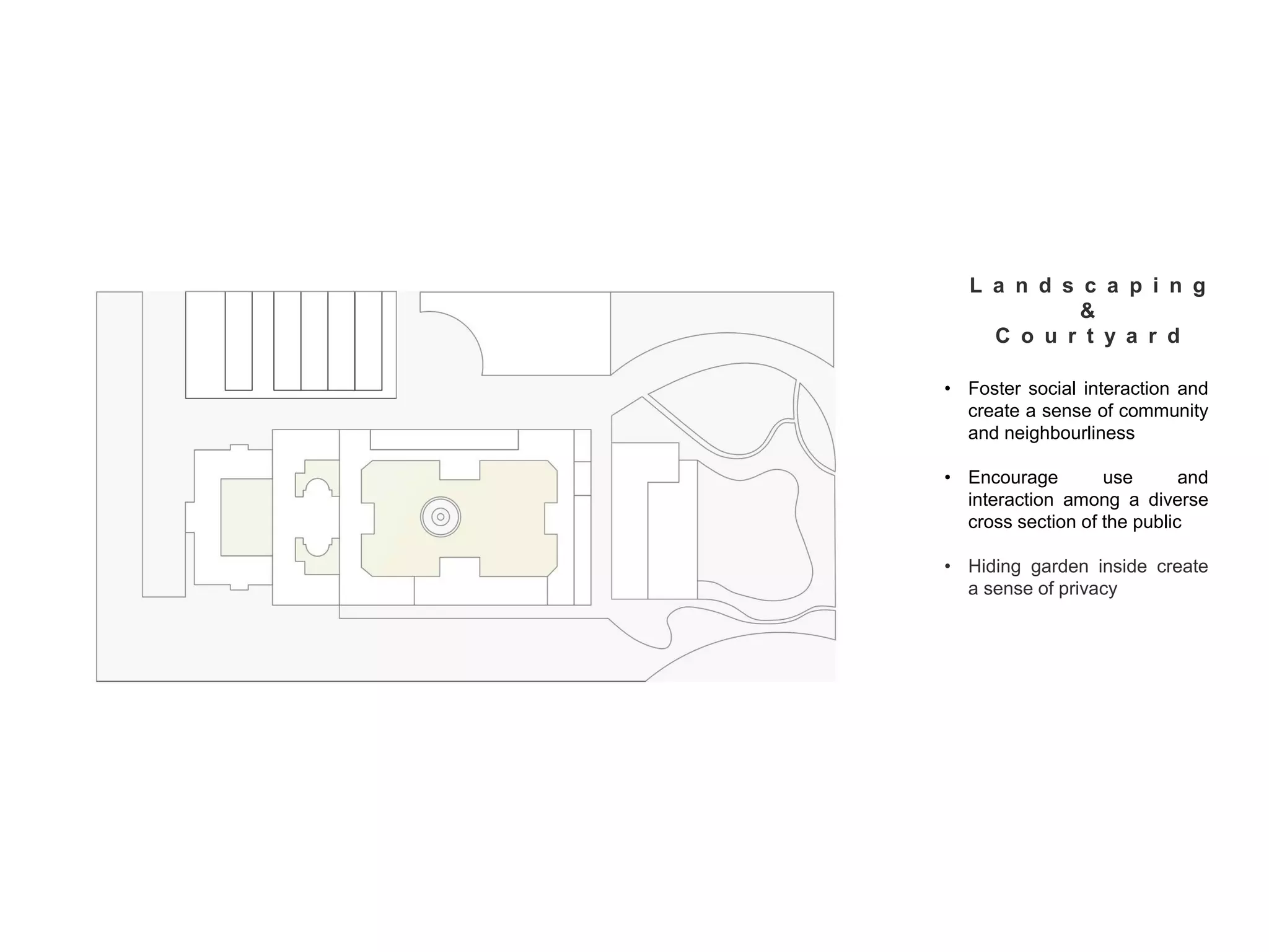 • Foster social interaction and
create a sense of community
and neighbourliness
• Encourage use and
interaction among a diverse
cross section of the public
• Hiding garden inside create
a sense of privacy
L a n d s c a p i n g
&
C o u r t y a r d
 