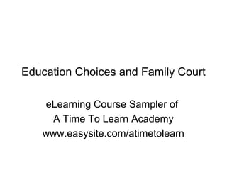 Education Choices and Family Court
eLearning Course Sampler of
A Time To Learn Academy
www.easysite.com/atimetolearn
 