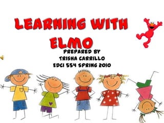 Learning with Elmo Prepared By  Trisha Carrillo EDCI 554 Spring 2010 