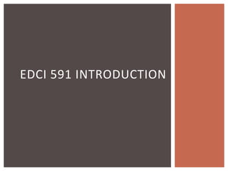 EDCI 591 Introduction,[object Object]