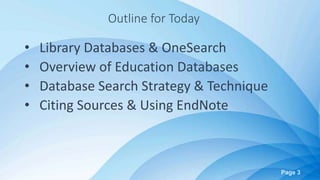 Page 3
Outline for Today
• Library Databases & OneSearch
• Overview of Education Databases
• Database Search Strategy & Technique
• Citing Sources & Using EndNote
 