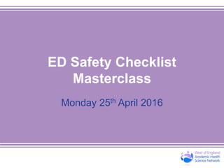 ED Safety Checklist
Masterclass
Monday 25th April 2016
 