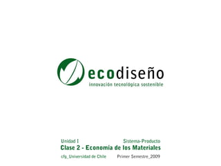 Unidad I                     Sistema-Producto
Clase 2 - Economía de los Materiales
cfg_Universidad de Chile   Primer Semestre_2009
 
