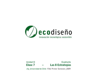 Unidad II                             Ecodiseño
Clase 7          –        Las 8 Estrategias
cfg_Universidad de Chile FAU Primer Semestre_2009
 