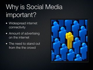 Why is Social Media
important?
Widespread internet
connectivity
Amount of advertising
on the internet
The need to stand out
from the the crowd
 
