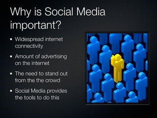 Why is Social Media
important?
Widespread internet
connectivity
Amount of advertising
on the internet
The need to stand out
from the the crowd
Social Media provides
the tools to do this
 