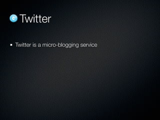 Twitter

Twitter is a micro-blogging service
 