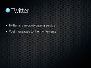 Twitter

Twitter is a micro-blogging service
Post messages to the ‘twitterverse’
 