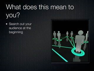 What does this mean to
you?
Search out your
audience at the
beginning
 