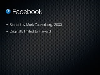Facebook
Started by Mark Zuckerberg, 2003
Originally limited to Harvard
 