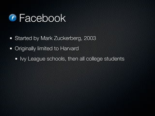 Facebook
Started by Mark Zuckerberg, 2003
Originally limited to Harvard
  Ivy League schools, then all college students
 