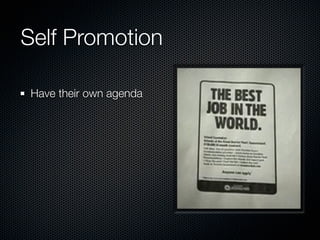 Self Promotion

Have their own agenda
 