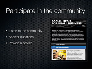 Participate in the community

 Listen to the community
 Answer questions
 Provide a service
 