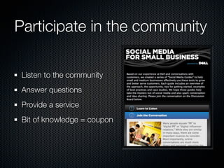 Participate in the community

 Listen to the community
 Answer questions
 Provide a service
 Bit of knowledge = coupon
 