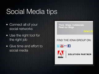 Social Media tips
 Connect all of your
 social networks
 Use the right tool for
 the right job
 Give time and effort to
 social media
 