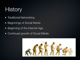 History
 Traditional Networking
 Beginnings of Social Media
 Beginning of the Internet Age
 Continued growth of Social Media
 