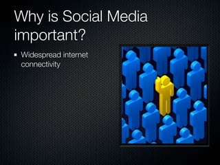 Why is Social Media
important?
Widespread internet
connectivity
 