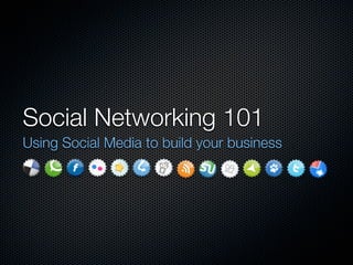 Social Networking 101
Using Social Media to build your business
 