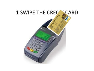 1 SWIPE THE CREDIT CARD