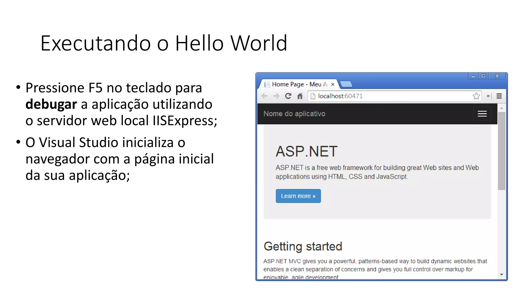 Executando o Hello World 
•Pressione F5 no teclado para debugara aplicação utilizando o servidor web local IISExpress; 
•O Visual Studio inicializa o navegador com a página inicial da sua aplicação;  