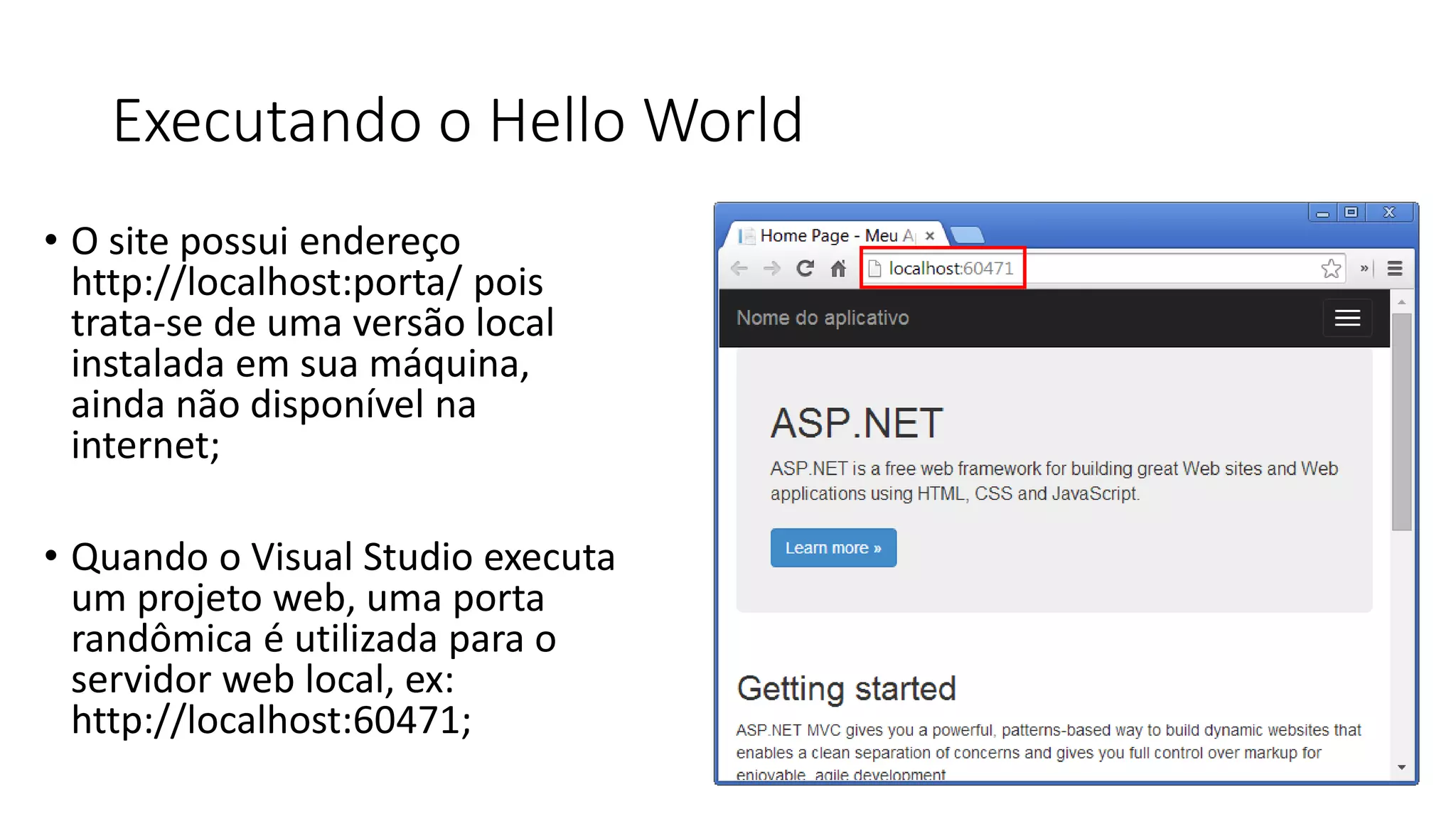 Executando o Hello World 
•O site possui endereço http://localhost:porta/ pois trata-se de uma versão local instalada em sua máquina, ainda não disponível na internet; 
•Quando o Visual Studio executa um projeto web, uma porta randômica é utilizada para o servidor web local, ex: http://localhost:60471;  