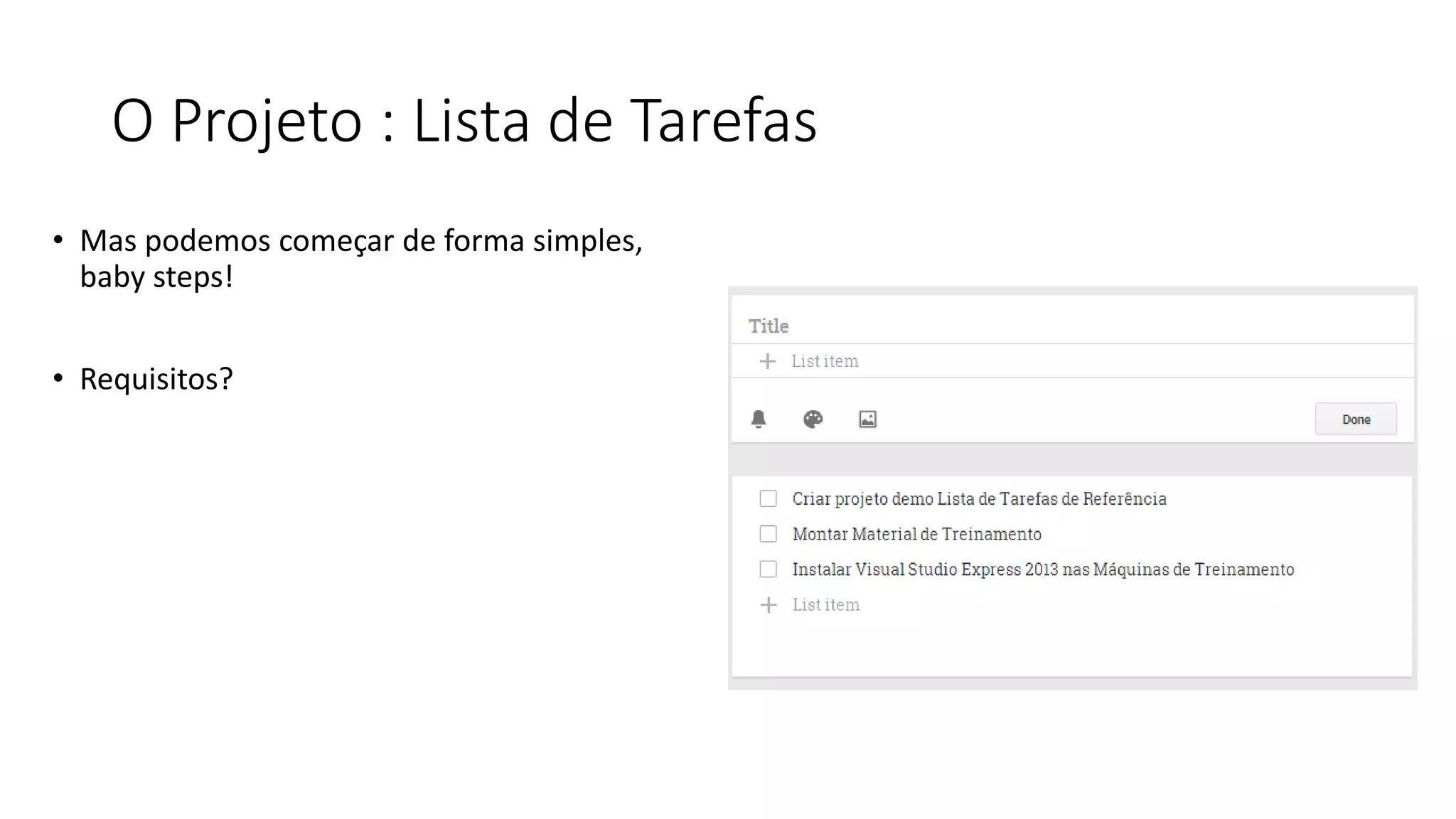 O Projeto : Lista de Tarefas 
•Mas podemos começar de forma simples, baby steps! 
•Requisitos?  