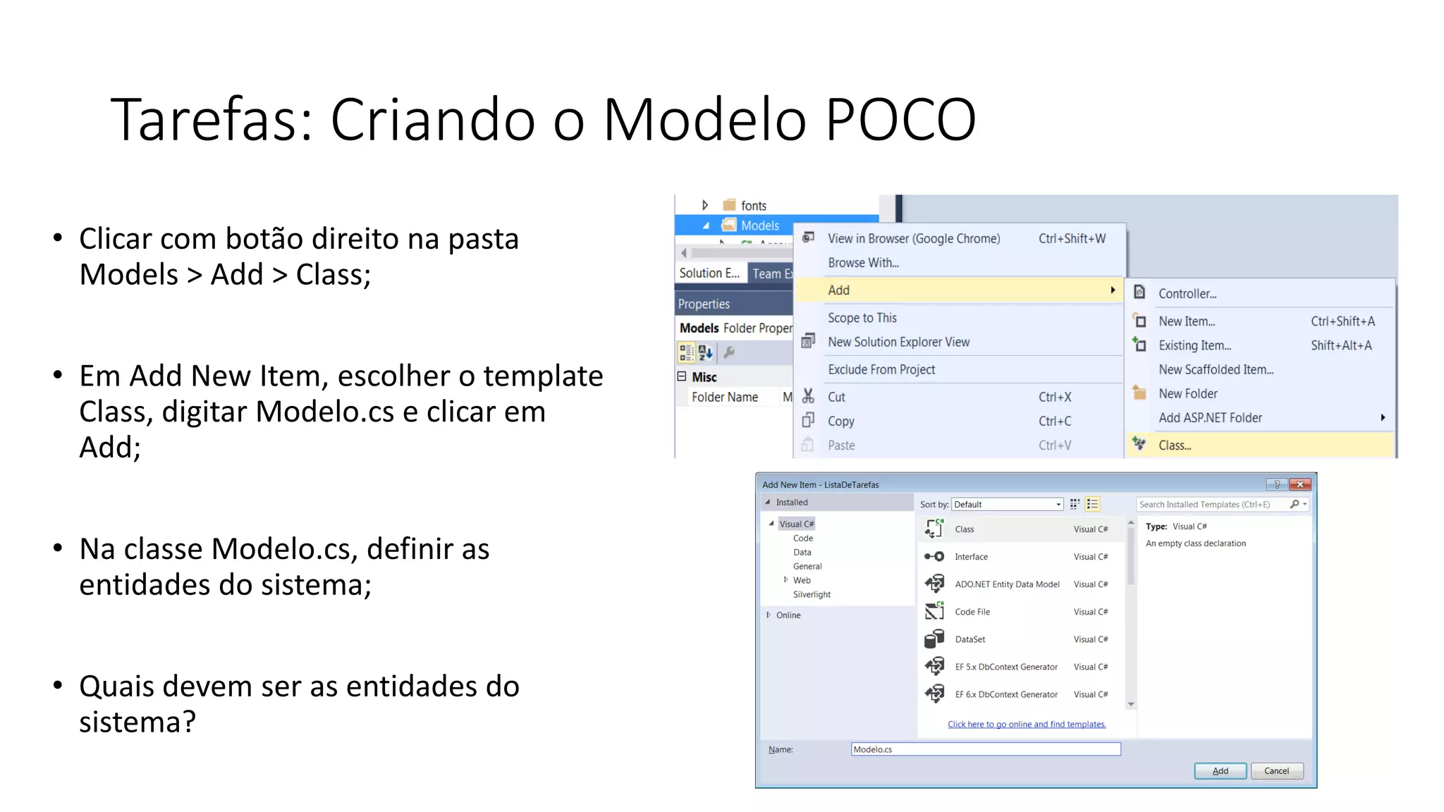 Tarefas: Criando o Modelo POCO 
•Clicar com botão direito na pasta Models > Add > Class; 
•EmAdd New Item, escolhero template Class, digitarModelo.cse clicaremAdd; 
•Na classeModelo.cs, definiras entidadesdo sistema; 
•Quaisdevemseras entidadesdo sistema?  