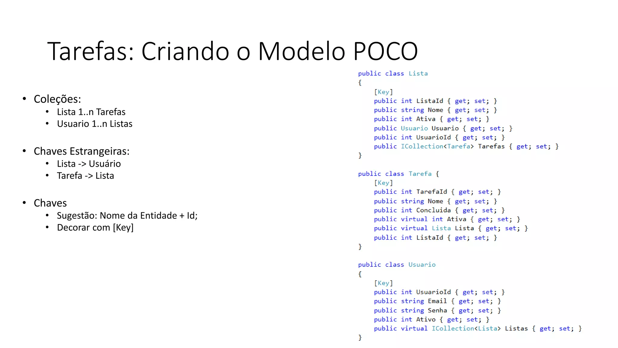 Tarefas: Criando o Modelo POCO 
•Coleções: 
•Lista 1..n Tarefas 
•Usuario 1..n Listas 
•Chaves Estrangeiras: 
•Lista -> Usuário 
•Tarefa -> Lista 
•Chaves 
•Sugestão: Nome da Entidade + Id; 
•Decorar com [Key]  