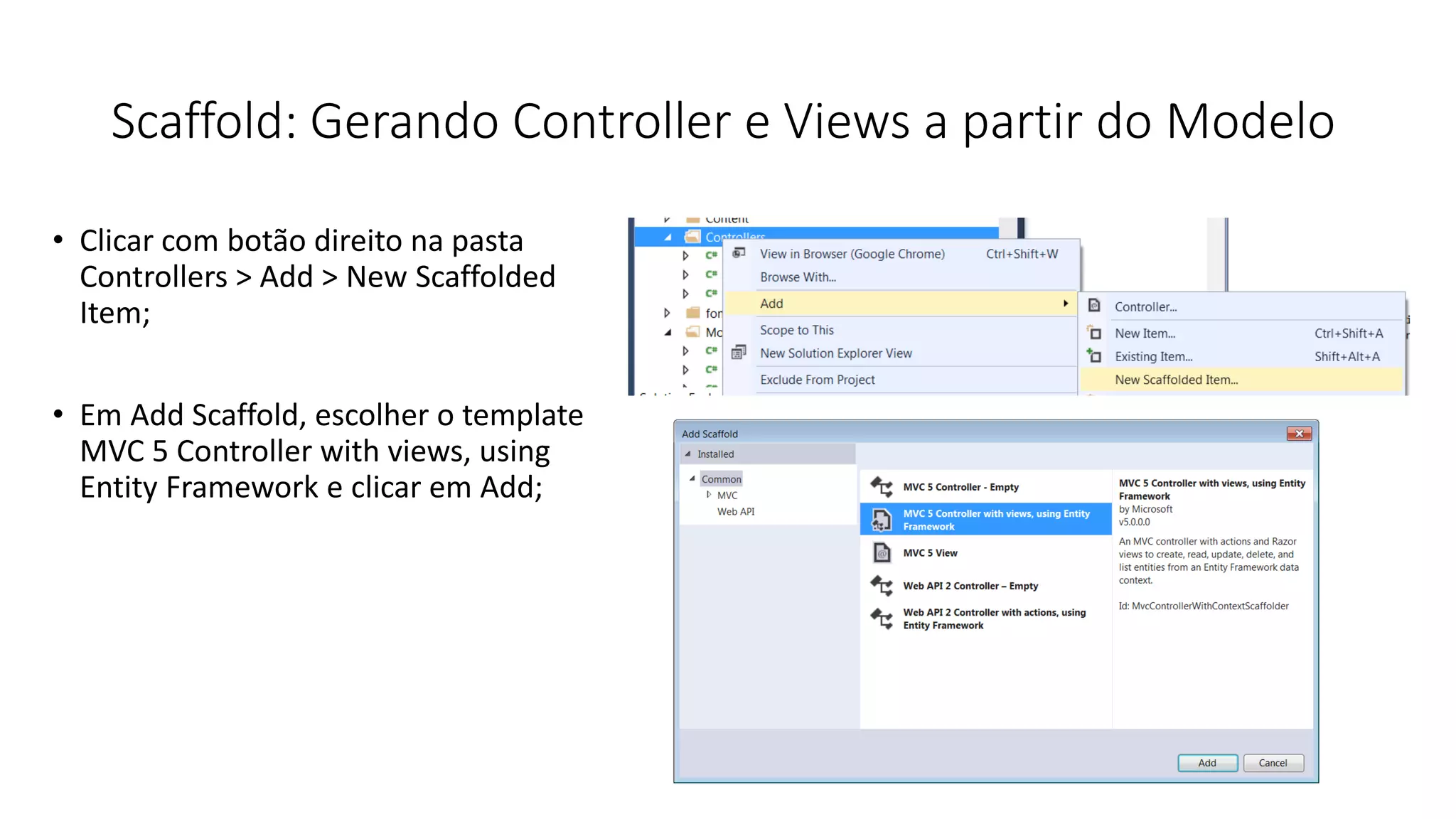 Scaffold: Gerando Controller e Views a partir do Modelo 
•Clicar com botão direito na pasta Controllers > Add > New Scaffolded Item; 
•EmAdd Scaffold, escolhero template MVC 5 Controller with views, using Entity Framework e clicaremAdd;  