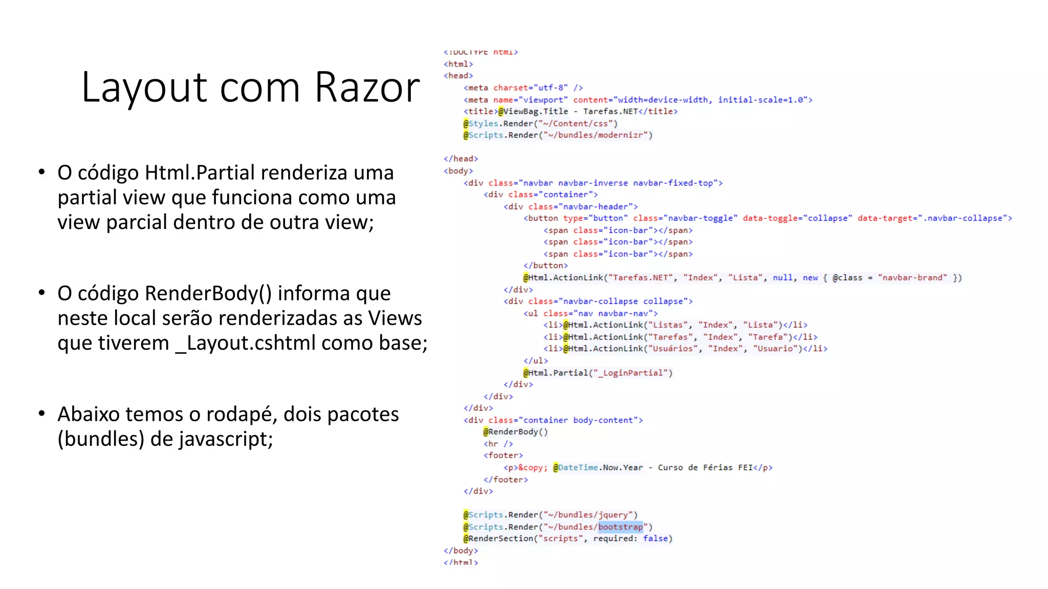 Layout com Razor 
•O código Html.Partial renderiza uma partial view que funciona como uma view parcial dentro de outra view; 
•O código RenderBody() informa que neste local serão renderizadas as Views que tiverem _Layout.cshtml como base; 
•Abaixo temos o rodapé, dois pacotes (bundles) de javascript;  