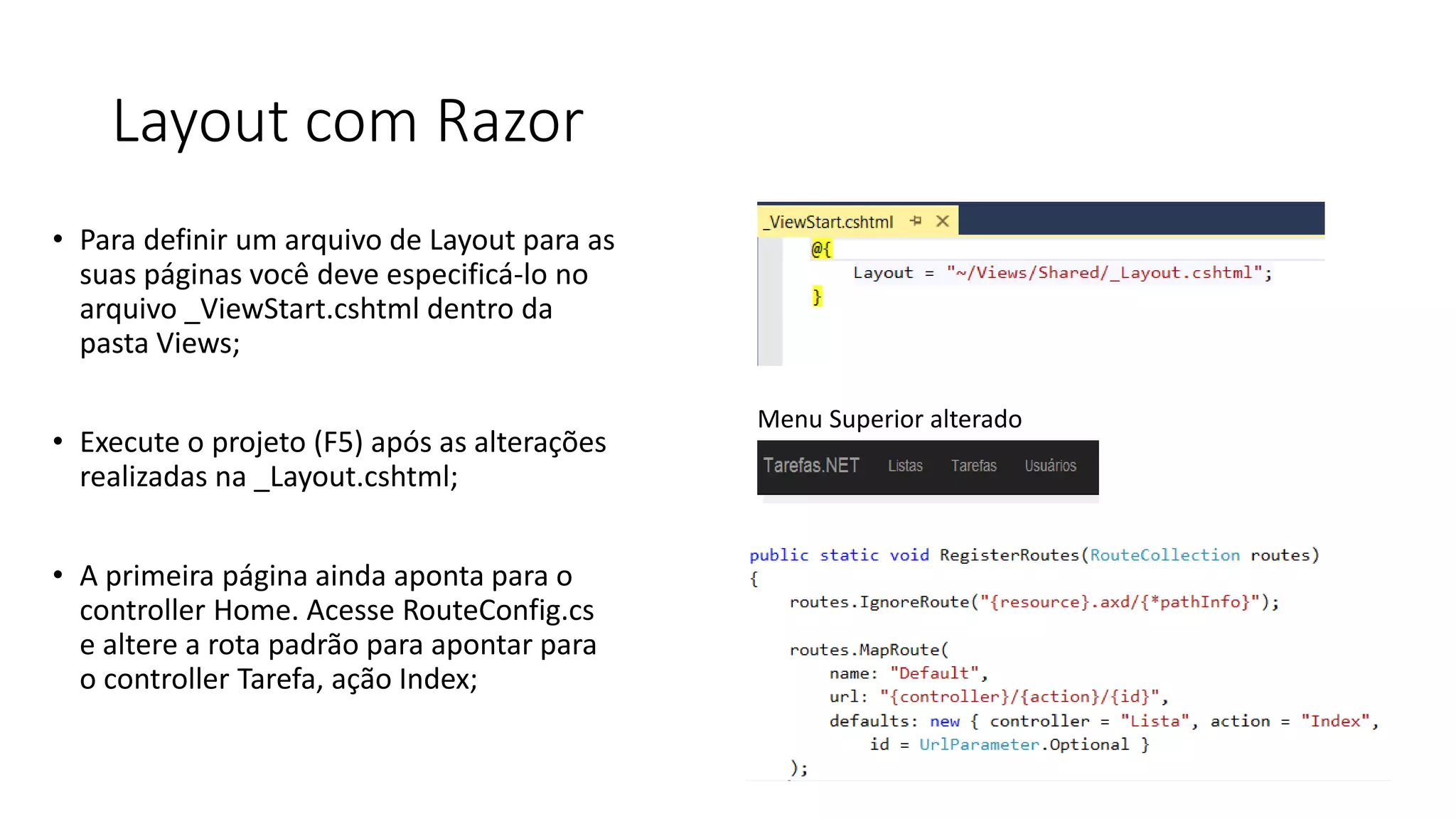 Layout com Razor 
•Para definir um arquivo de Layout para as suas páginas você deve especificá-lo no arquivo _ViewStart.cshtml dentro da pasta Views; 
•Execute o projeto (F5) após as alterações realizadas na _Layout.cshtml; 
•A primeira página ainda aponta para o controller Home. Acesse RouteConfig.cs e altere a rota padrão para apontar para o controller Tarefa, ação Index; 
Menu Superior alterado  