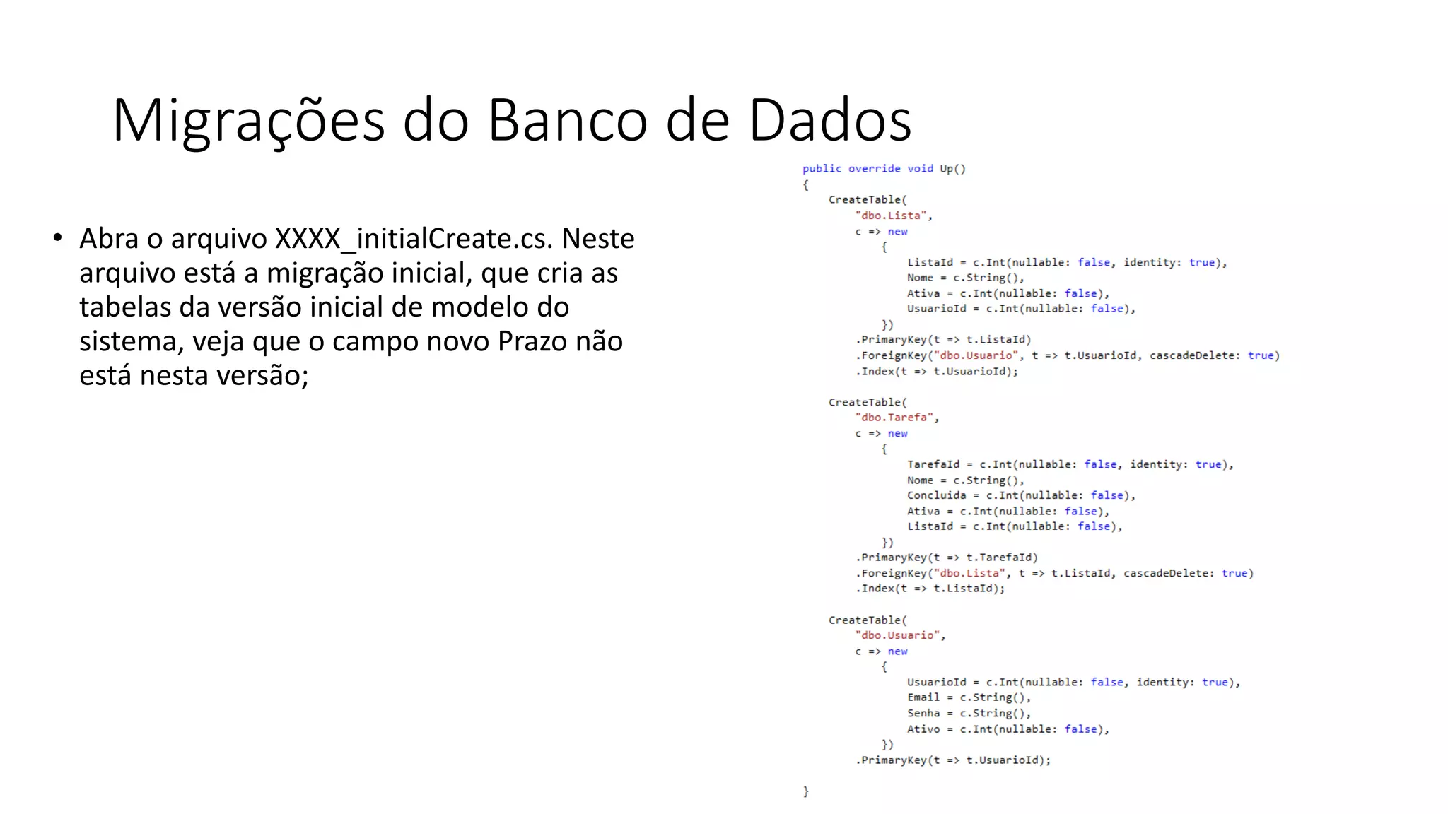 Migrações do Banco de Dados 
•Abra o arquivo XXXX_initialCreate.cs. Neste arquivo está a migração inicial, que cria as tabelas da versão inicial de modelo do sistema, veja que o campo novo Prazo não está nesta versão;  