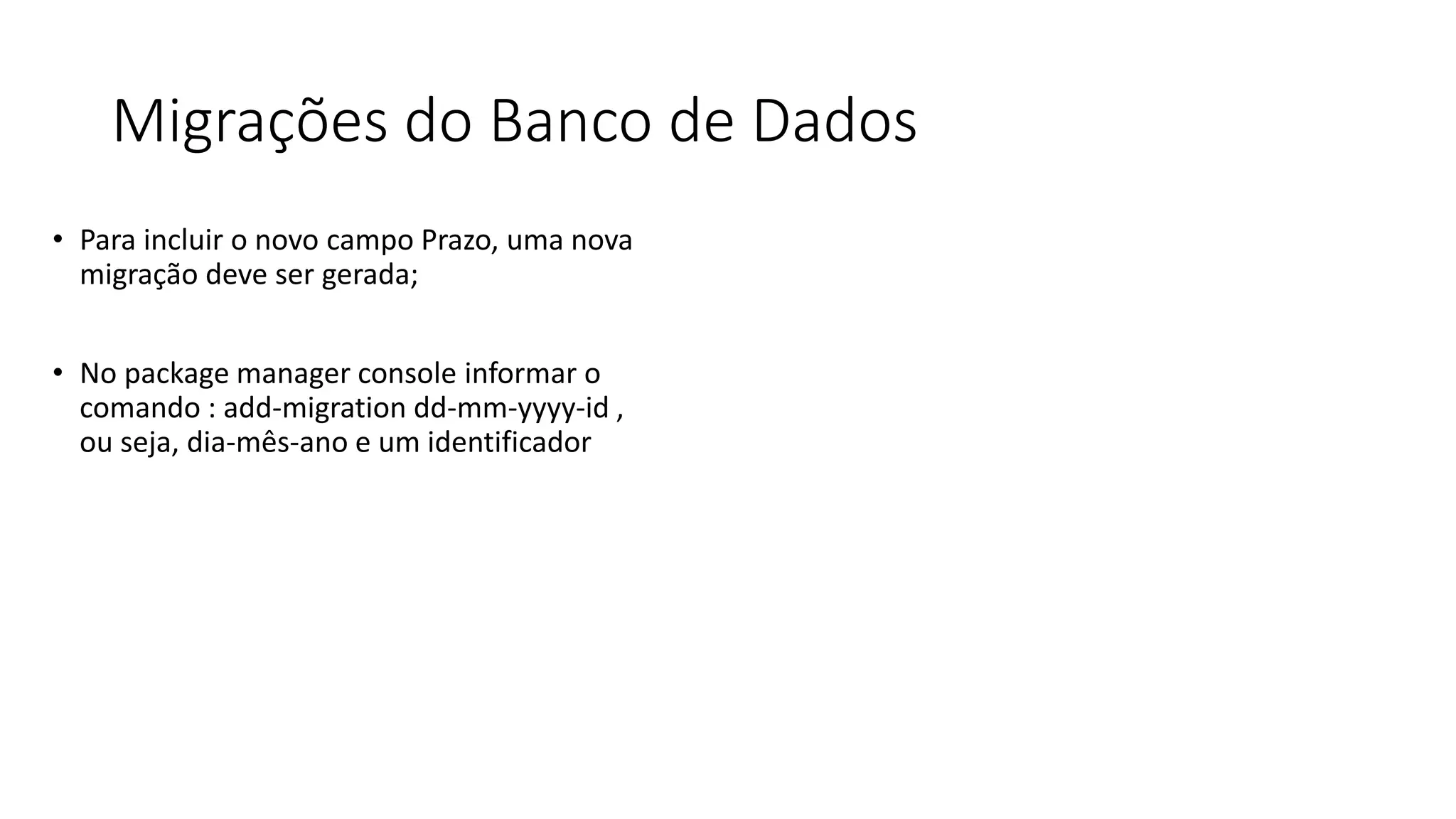 Migrações do Banco de Dados 
•Para incluir o novo campo Prazo, uma nova migração deve ser gerada; 
•No package manager console informar o comando : add-migration dd-mm-yyyy-id , ou seja, dia-mês-ano e um identificador  