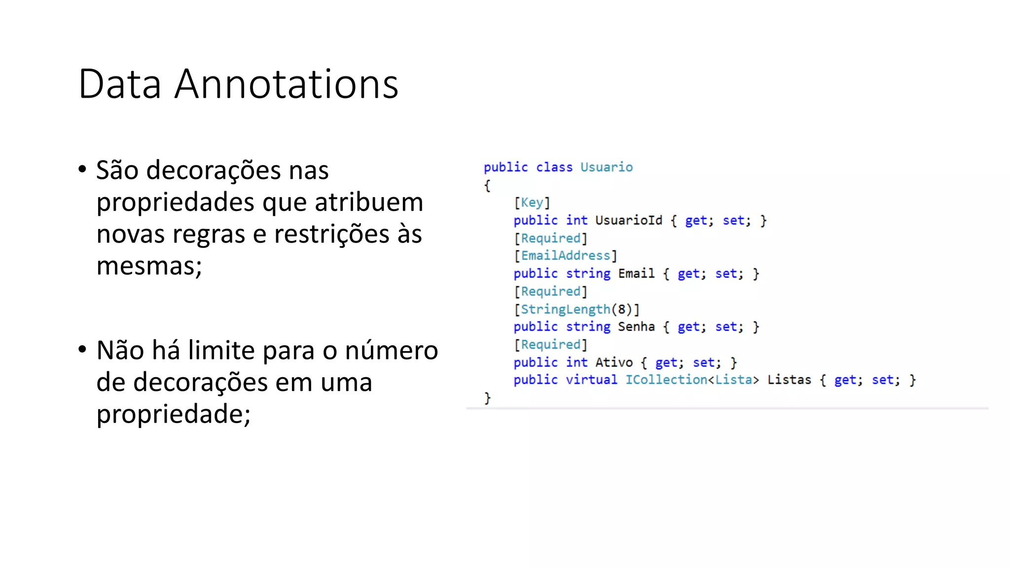 Data Annotations 
•São decorações nas propriedades que atribuem novas regras e restrições às mesmas; 
•Não há limite para o número de decorações em uma propriedade;  