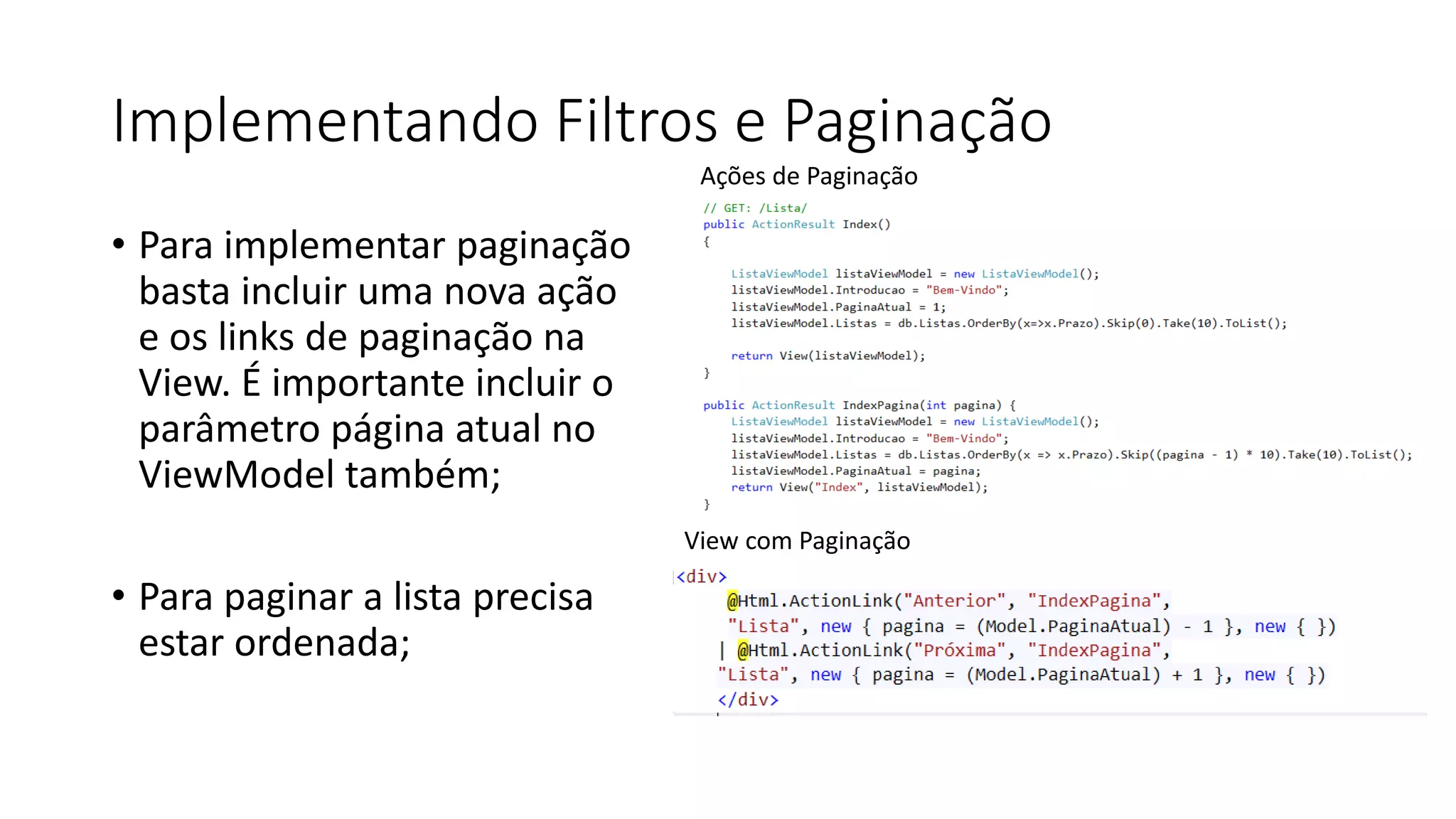 Implementando Filtros e Paginação 
•Para implementar paginação basta incluir uma nova ação e os links de paginação na View. É importante incluir o parâmetro página atual no ViewModel também; 
•Para paginar a lista precisa estar ordenada; 
Ações de Paginação 
View com Paginação  