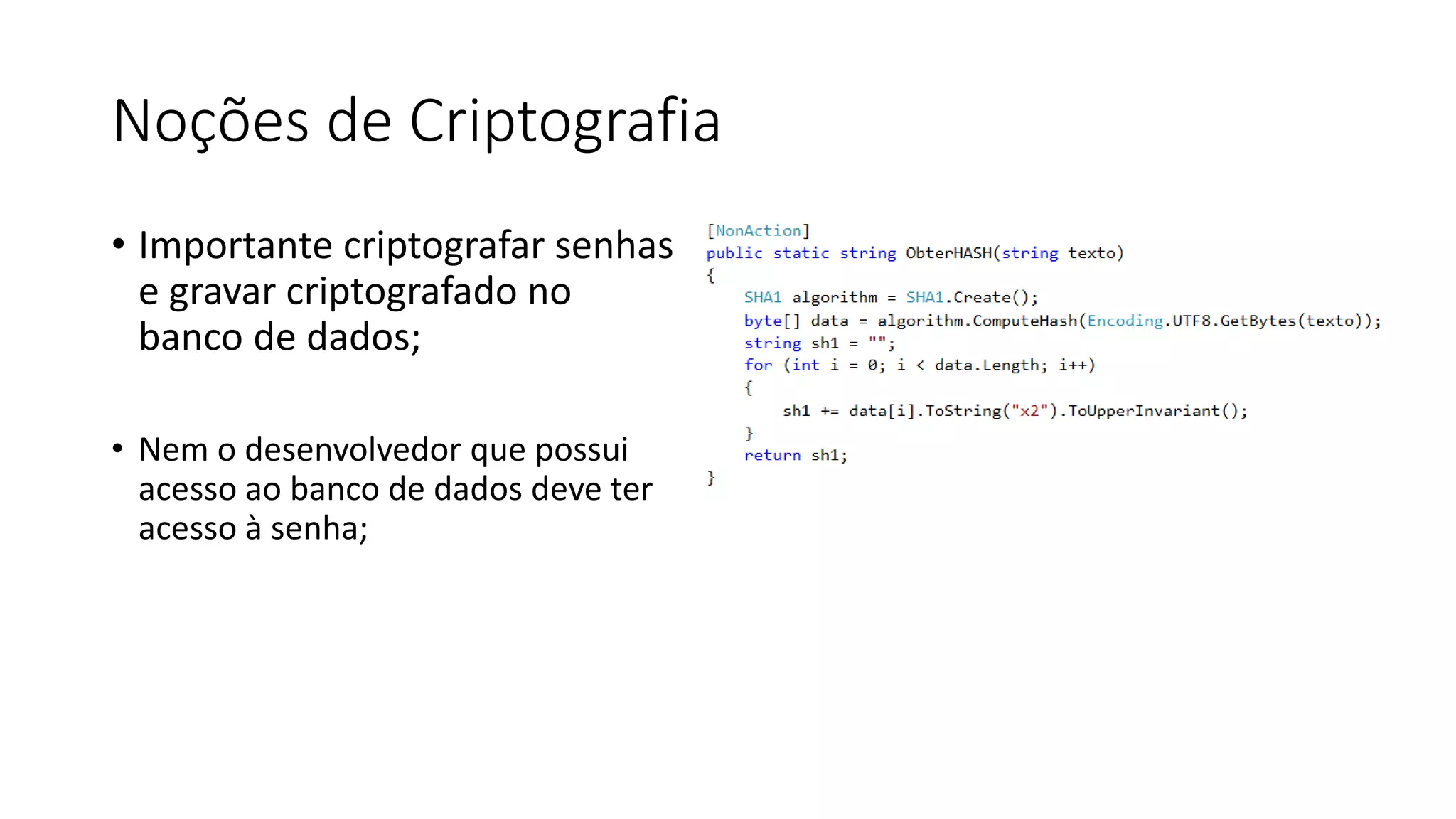 Noções de Criptografia 
•Importante criptografar senhas e gravar criptografado no banco de dados; 
•Nem o desenvolvedor que possui acesso ao banco de dados deve ter acesso à senha;  
