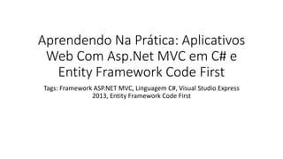 Aprendendo Na Prática: Aplicativos Web Com Asp.Net MVC em C# e Entity Framework Code First 
Tags: Framework ASP.NET MVC, Linguagem C#, Visual Studio Express 2013, Entity Framework Code First  