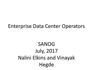 Enterprise Data Center Operators
SANOG
July, 2017
Nalini Elkins and Vinayak
Hegde
 