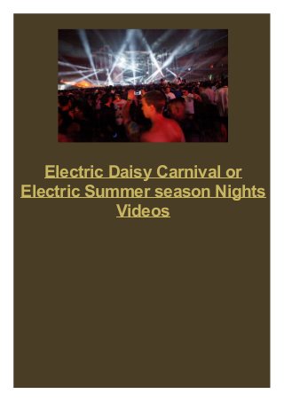 Electric Daisy Carnival or
Electric Summer season Nights
Videos
 