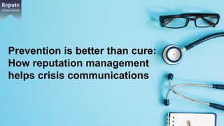 Prevention is better than cure:
How reputation management
helps crisis communications
 