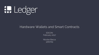 Hardware Wallets and Smart Contracts
EDCON
February 2017
Nicolas Bacca
@btchip
 