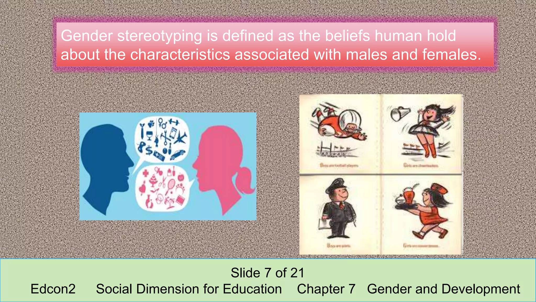 Gender stereotyping is defined as the beliefs human hold
about the characteristics associated with males and females.
Slide 7 of 21
Edcon2 Social Dimension for Education Chapter 7 Gender and Development
 