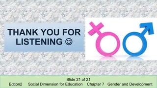 THANK YOU FOR
LISTENING 
Slide 21 of 21
Edcon2 Social Dimension for Education Chapter 7 Gender and Development
 
