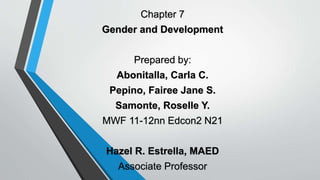 Chapter 7
Gender and Development
Prepared by:
Abonitalla, Carla C.
Pepino, Fairee Jane S.
Samonte, Roselle Y.
MWF 11-12nn Edcon2 N21
Hazel R. Estrella, MAED
Associate Professor
 
