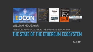 THE STATE OF THE ETHEREUM ECOSYSTEM
WILLIAM MOUGAYAR
INVESTOR, ADVISOR, AUTHOR, THE BUSINESS BLOCKCHAIN
Feb 18 2017
 