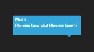 What if…
Ethereum knew what Ethereum knows?
 